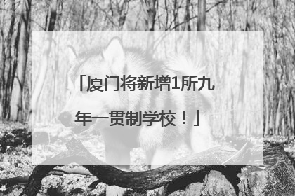 厦门将新增1所九年一贯制学校！