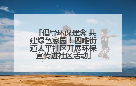 倡导环保理念 共建绿色家园！四唯街道太平社区开展环保宣传进社区活动