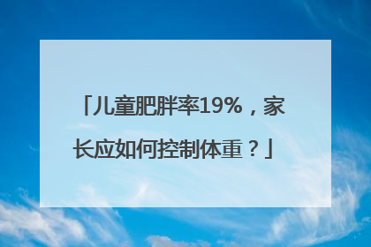 儿童肥胖率19%，家长应如何控制体重？