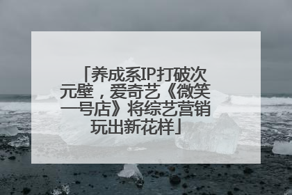 养成系IP打破次元壁，爱奇艺《微笑一号店》将综艺营销玩出新花样