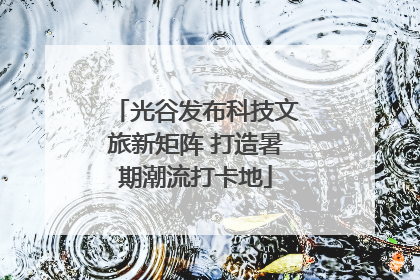 光谷发布科技文旅新矩阵 打造暑期潮流打卡地