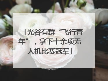 光谷有群“飞行青年”，拿下十余项无人机比赛冠军