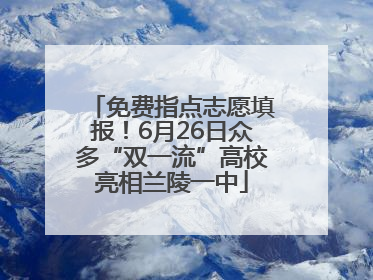免费指点志愿填报！6月26日众多“双一流”高校亮相兰陵一中