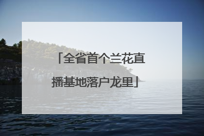 全省首个兰花直播基地落户龙里