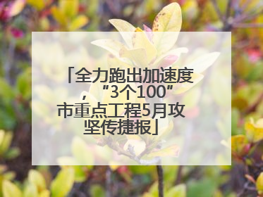全力跑出加速度，“3个100”市重点工程5月攻坚传捷报