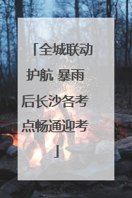 全城联动护航 暴雨后长沙各考点畅通迎考