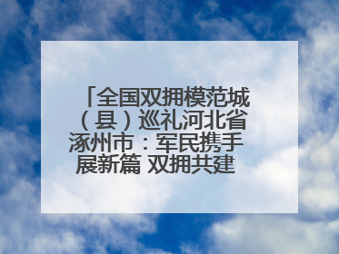 全国双拥模范城（县）巡礼河北省涿州市：军民携手展新篇 双拥共建续辉煌