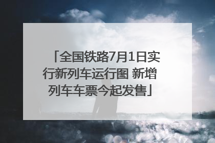 全国铁路7月1日实行新列车运行图 新增列车车票今起发售