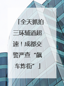全天抓拍三环辅道超速！成都交警严查“飙车炸街”