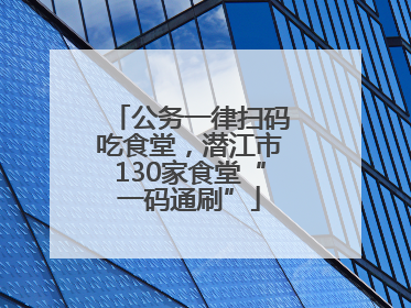 公务一律扫码吃食堂，潜江市130家食堂“一码通刷”