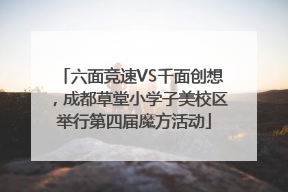 六面竞速VS千面创想，成都草堂小学子美校区举行第四届魔方活动