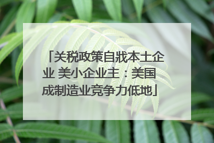 关税政策自戕本土企业 美小企业主：美国成制造业竞争力低地
