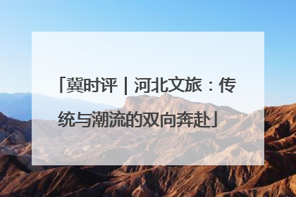 冀时评｜河北文旅：传统与潮流的双向奔赴