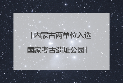 内蒙古两单位入选国家考古遗址公园