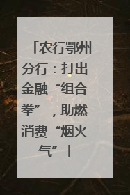 农行鄂州分行：打出金融“组合拳”，助燃消费“烟火气”