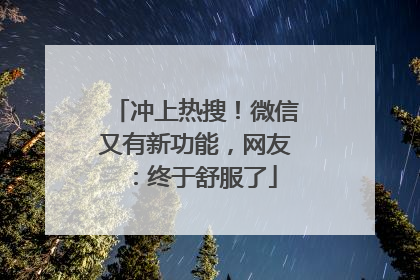 冲上热搜！微信又有新功能，网友：终于舒服了
