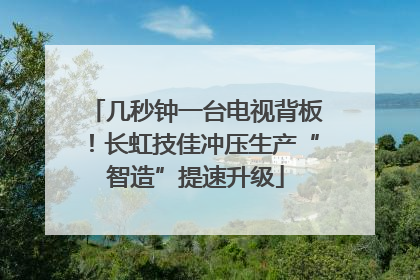 几秒钟一台电视背板！长虹技佳冲压生产“智造”提速升级
