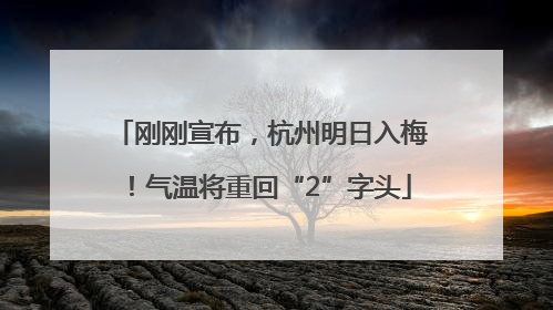 刚刚宣布，杭州明日入梅！气温将重回“2”字头
