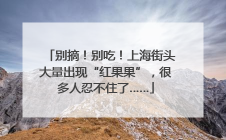 别摘！别吃！上海街头大量出现“红果果”，很多人忍不住了……