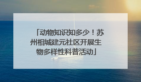 动物知识知多少！苏州相城建元社区开展生物多样性科普活动