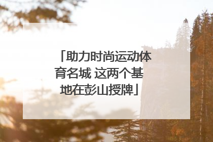 助力时尚运动体育名城 这两个基地在彭山授牌