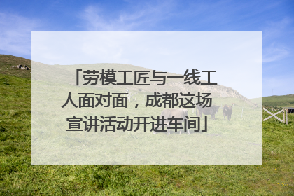 劳模工匠与一线工人面对面，成都这场宣讲活动开进车间