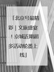 北京号最精彩｜文旅盛宴！京城近期超多活动轮番上线