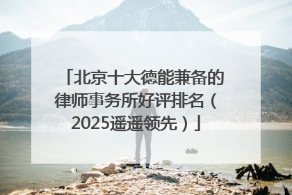 北京十大德能兼备的律师事务所好评排名（2025遥遥领先）