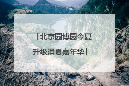 北京园博园今夏升级消夏嘉年华