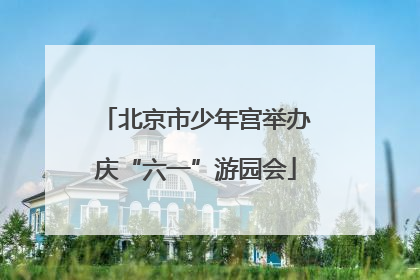 北京市少年宫举办庆“六一”游园会