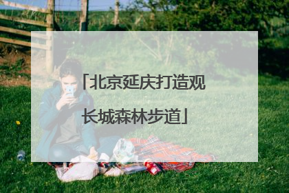 北京延庆打造观长城森林步道