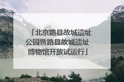 北京路县故城遗址公园暨路县故城遗址博物馆开放试运行