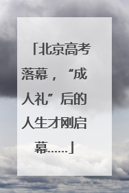 北京高考落幕，“成人礼”后的人生才刚启幕……
