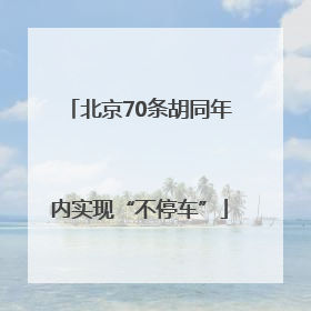 北京70条胡同年内实现“不停车”
