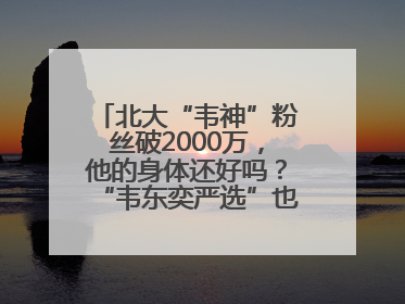 北大“韦神”粉丝破2000万，他的身体还好吗？“韦东奕严选”也来了？最新消息