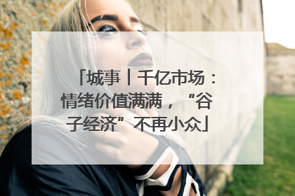 城事︱千亿市场：情绪价值满满，“谷子经济”不再小众