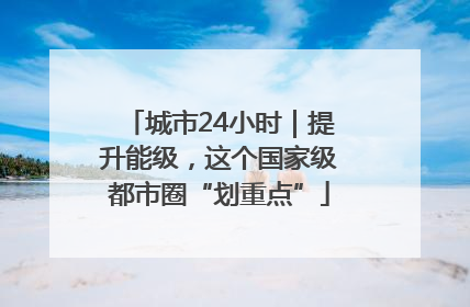 城市24小时｜提升能级，这个国家级都市圈“划重点”