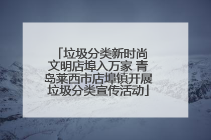 垃圾分类新时尚 文明店埠入万家 青岛莱西市店埠镇开展垃圾分类宣传活动
