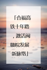 合福高铁十年路，激活闽赣皖发展新脉络