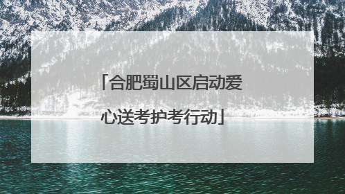 合肥蜀山区启动爱心送考护考行动