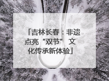吉林长春：非遗点亮“双节” 文化传承新体验