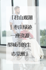 君山观潮｜枣庄绿迹 一座资源型城市的生态觉醒