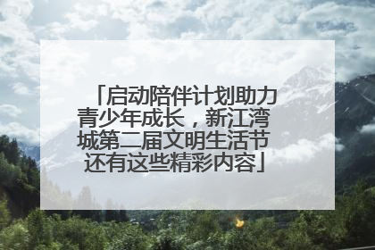 启动陪伴计划助力青少年成长，新江湾城第二届文明生活节还有这些精彩内容