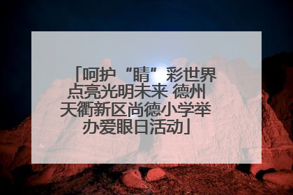 呵护“睛”彩世界点亮光明未来 德州天衢新区尚德小学举办爱眼日活动