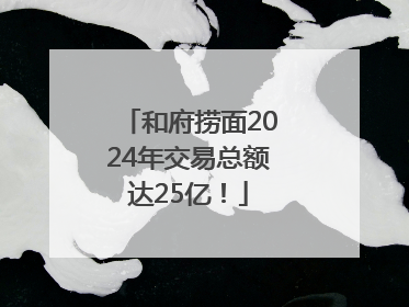 和府捞面2024年交易总额达25亿！