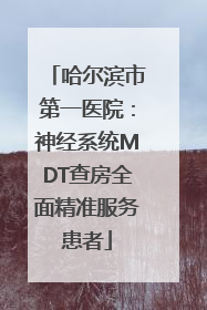 哈尔滨市第一医院：神经系统MDT查房全面精准服务患者