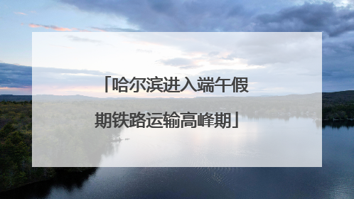 哈尔滨进入端午假期铁路运输高峰期