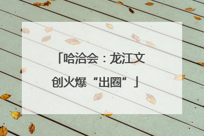 哈洽会：龙江文创火爆“出圈”