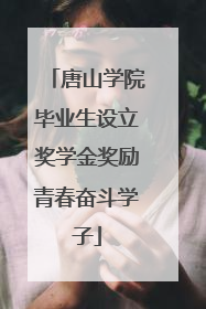 唐山学院毕业生设立奖学金奖励青春奋斗学子
