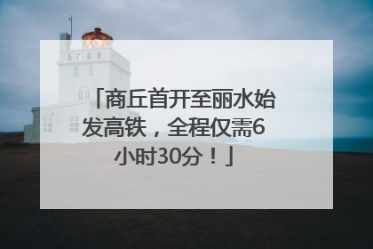 商丘首开至丽水始发高铁,全程仅需6小时30分!